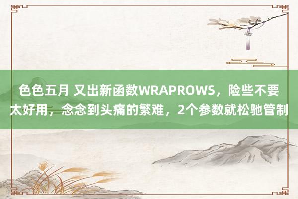 色色五月 又出新函数WRAPROWS，险些不要太好用，念念到头痛的繁难，2个参数就松驰管制