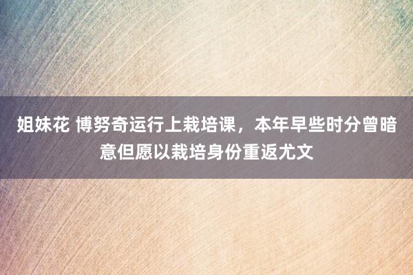 姐妹花 博努奇运行上栽培课，本年早些时分曾暗意但愿以栽培身份重返尤文