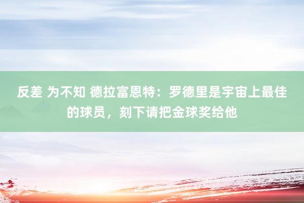 反差 为不知 德拉富恩特：罗德里是宇宙上最佳的球员，刻下请把金球奖给他