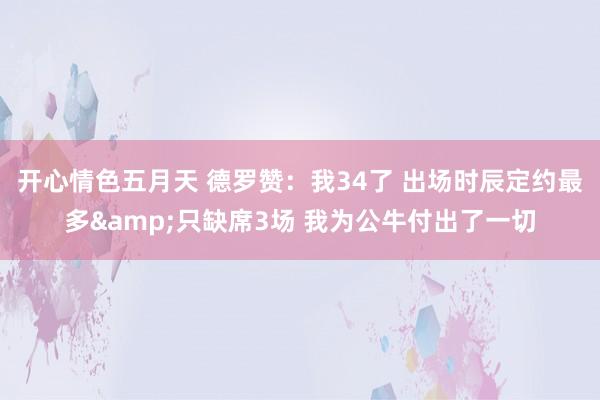 开心情色五月天 德罗赞：我34了 出场时辰定约最多&只缺席3场 我为公牛付出了一切