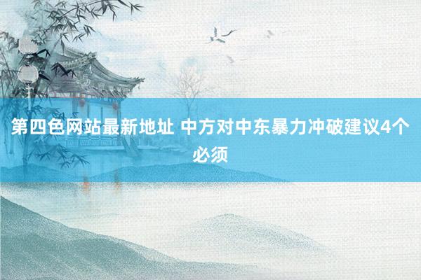 第四色网站最新地址 中方对中东暴力冲破建议4个必须