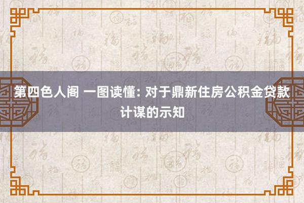 第四色人阁 一图读懂: 对于鼎新住房公积金贷款计谋的示知