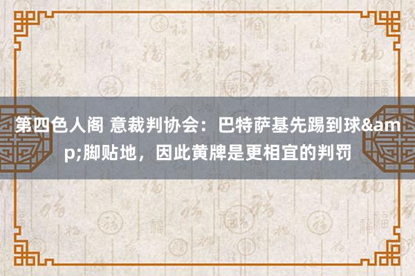 第四色人阁 意裁判协会：巴特萨基先踢到球&脚贴地，因此黄牌是更相宜的判罚