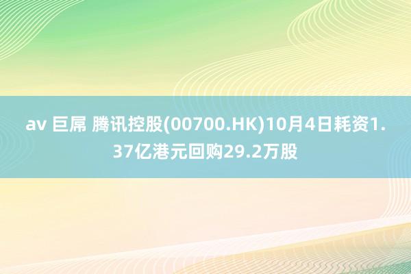 av 巨屌 腾讯控股(00700.HK)10月4日耗资1.37亿港元回购29.2万股