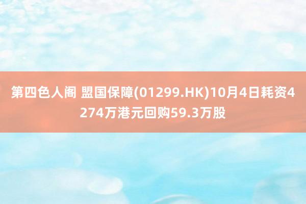 第四色人阁 盟国保障(01299.HK)10月4日耗资4274万港元回购59.3万股