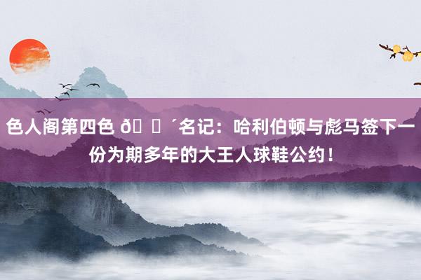 色人阁第四色 💴名记：哈利伯顿与彪马签下一份为期多年的大王人球鞋公约！