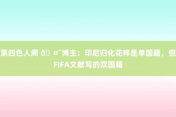 第四色人阁 🤯博主：印尼归化花样是单国籍，但FIFA文献写的双国籍