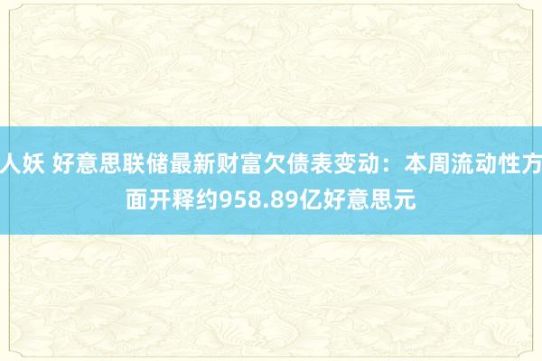 人妖 好意思联储最新财富欠债表变动：本周流动性方面开释约958.89亿好意思元