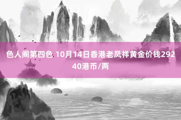 色人阁第四色 10月14日香港老凤祥黄金价钱29240港币/两