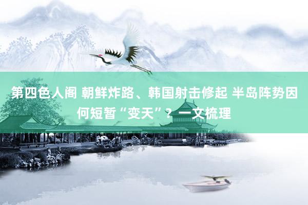 第四色人阁 朝鲜炸路、韩国射击修起 半岛阵势因何短暂“变天”？一文梳理