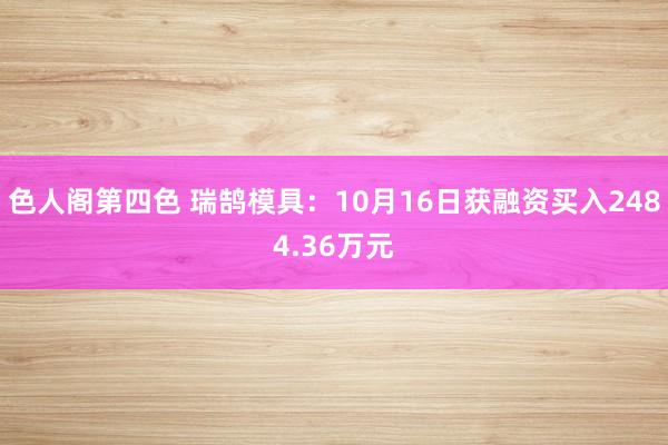 色人阁第四色 瑞鹄模具：10月16日获融资买入2484.36万元