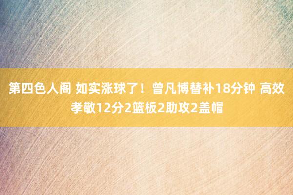 第四色人阁 如实涨球了！曾凡博替补18分钟 高效孝敬12分2篮板2助攻2盖帽