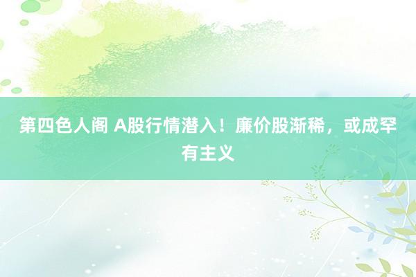 第四色人阁 A股行情潜入！廉价股渐稀，或成罕有主义