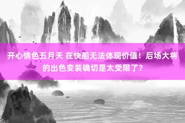 开心情色五月天 在快船无法体现价值！后场大将的出色变装确切是太受限了？