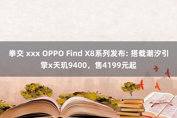 拳交 xxx OPPO Find X8系列发布: 搭载潮汐引擎x天玑9400，售4199元起