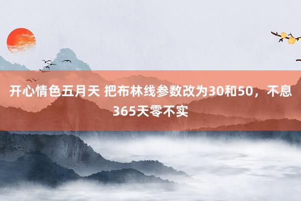 开心情色五月天 把布林线参数改为30和50，不息365天零不实