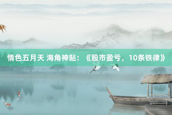 情色五月天 海角神贴：《股市盈亏，10条铁律》