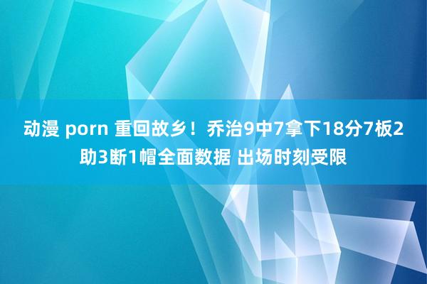 动漫 porn 重回故乡！乔治9中7拿下18分7板2助3断1帽全面数据 出场时刻受限