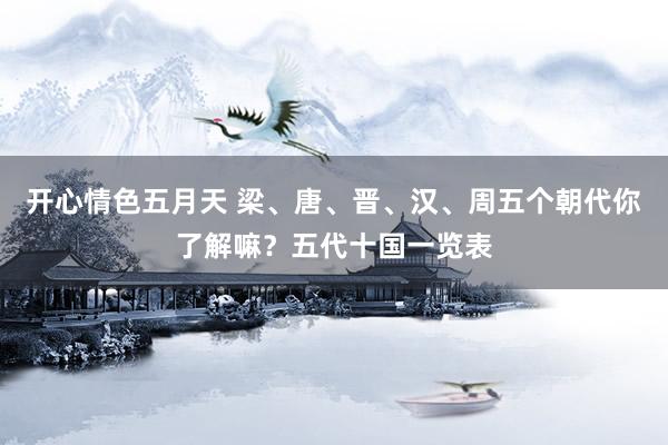 开心情色五月天 梁、唐、晋、汉、周五个朝代你了解嘛？五代十国一览表