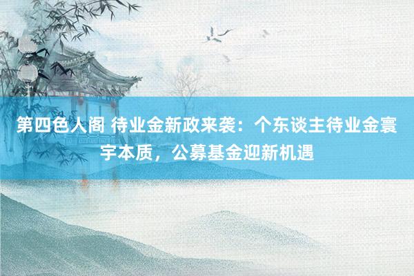 第四色人阁 待业金新政来袭：个东谈主待业金寰宇本质，公募基金迎新机遇