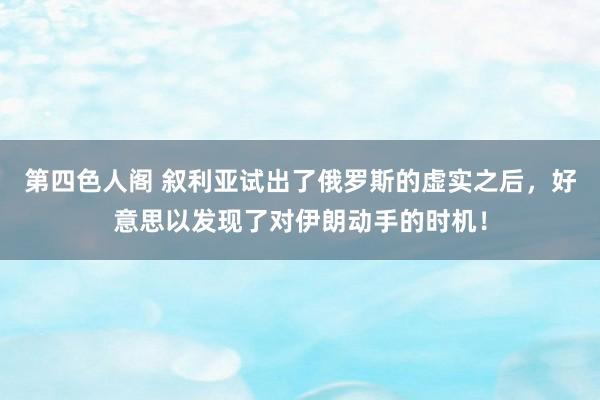 第四色人阁 叙利亚试出了俄罗斯的虚实之后，好意思以发现了对伊朗动手的时机！