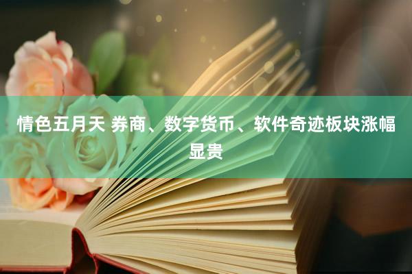 情色五月天 券商、数字货币、软件奇迹板块涨幅显贵