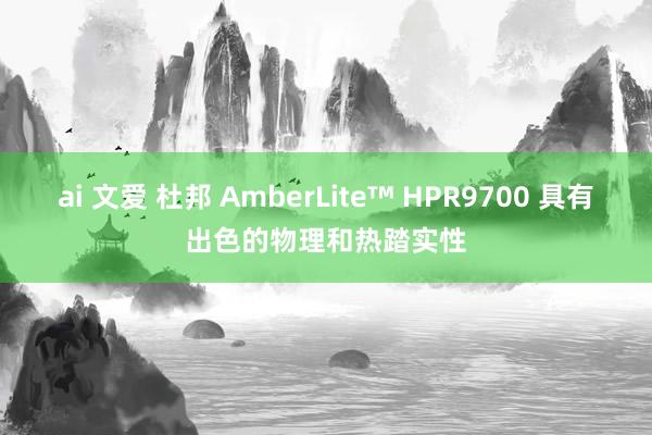 ai 文爱 杜邦 AmberLite™ HPR9700 具有出色的物理和热踏实性