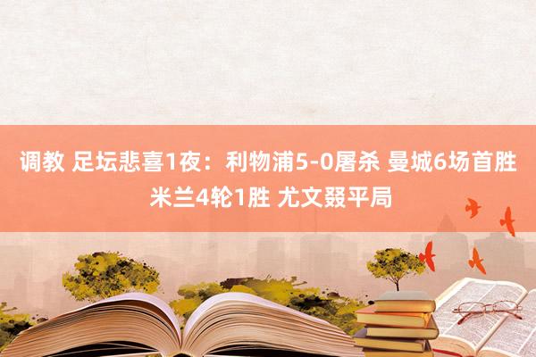 调教 足坛悲喜1夜：利物浦5-0屠杀 曼城6场首胜 米兰4轮1胜 尤文叕平局