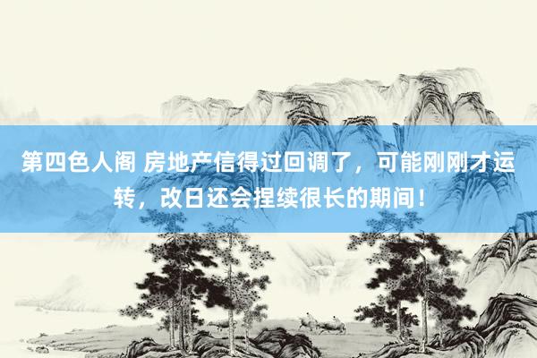 第四色人阁 房地产信得过回调了，可能刚刚才运转，改日还会捏续很长的期间！