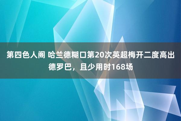 第四色人阁 哈兰德糊口第20次英超梅开二度高出德罗巴，且少用时168场