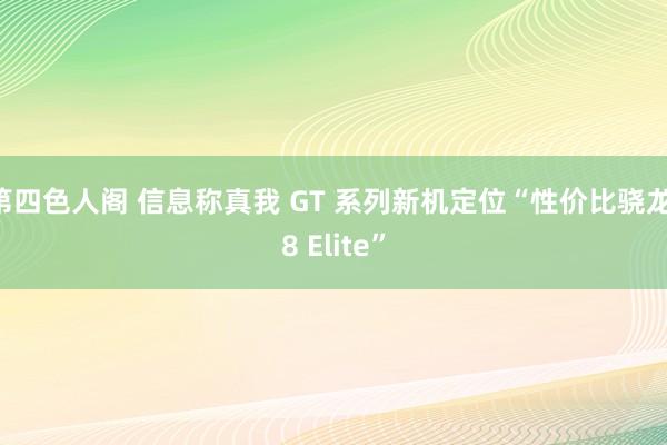 第四色人阁 信息称真我 GT 系列新机定位“性价比骁龙 8 Elite”