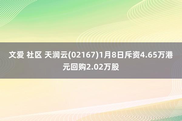 文爱 社区 天润云(02167)1月8日斥资4.65万港元回购2.02万股