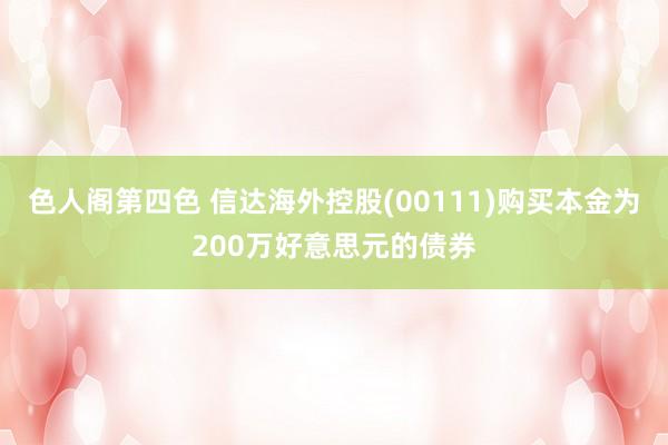 色人阁第四色 信达海外控股(00111)购买本金为200万好意思元的债券