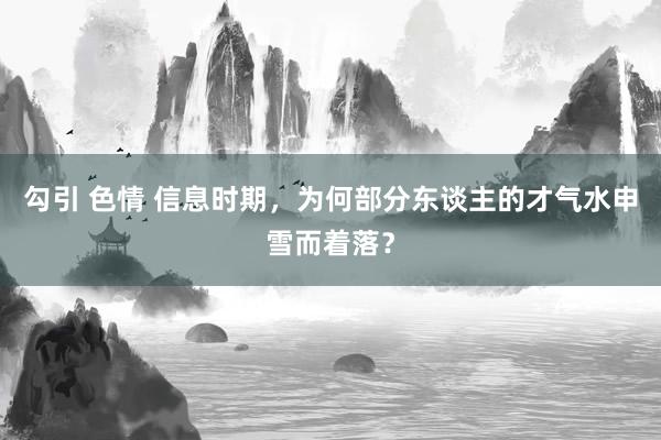 勾引 色情 信息时期，为何部分东谈主的才气水申雪而着落？