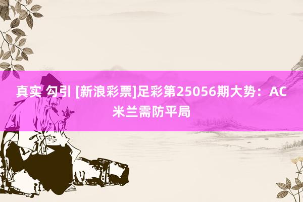 真实 勾引 [新浪彩票]足彩第25056期大势：AC米兰需防平局